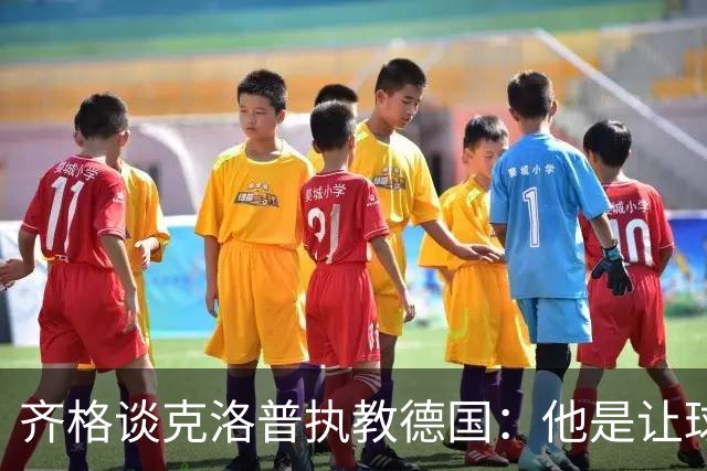 齐格谈克洛普执教德国：他是让球队重回正轨的正确人选